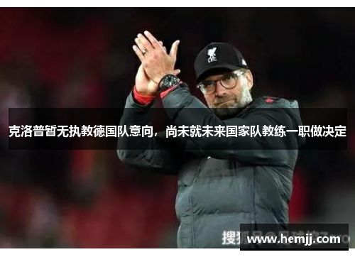 克洛普暂无执教德国队意向，尚未就未来国家队教练一职做决定